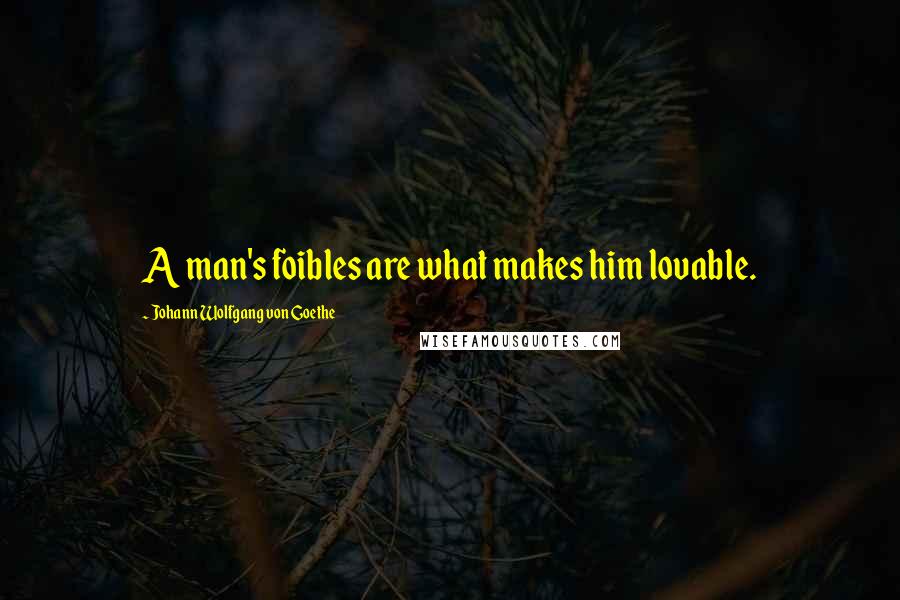 Johann Wolfgang Von Goethe Quotes: A man's foibles are what makes him lovable.