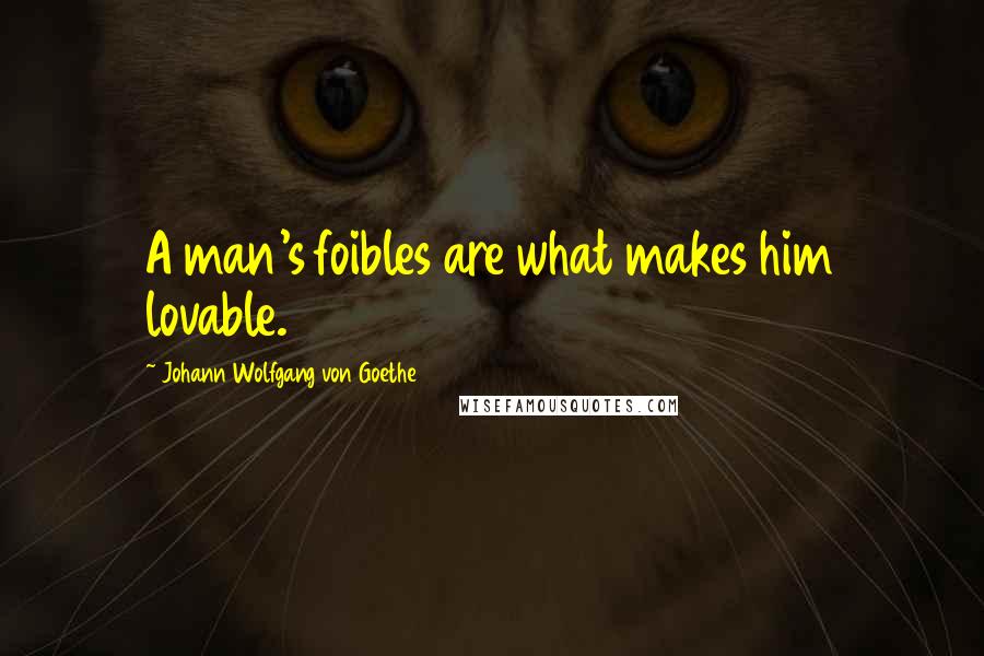 Johann Wolfgang Von Goethe Quotes: A man's foibles are what makes him lovable.