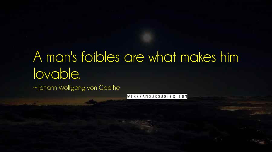 Johann Wolfgang Von Goethe Quotes: A man's foibles are what makes him lovable.