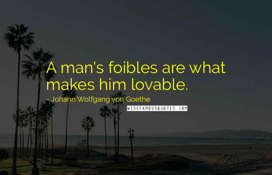 Johann Wolfgang Von Goethe Quotes: A man's foibles are what makes him lovable.