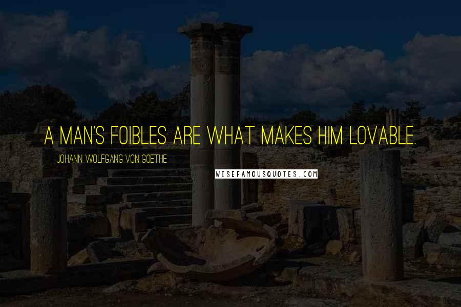 Johann Wolfgang Von Goethe Quotes: A man's foibles are what makes him lovable.