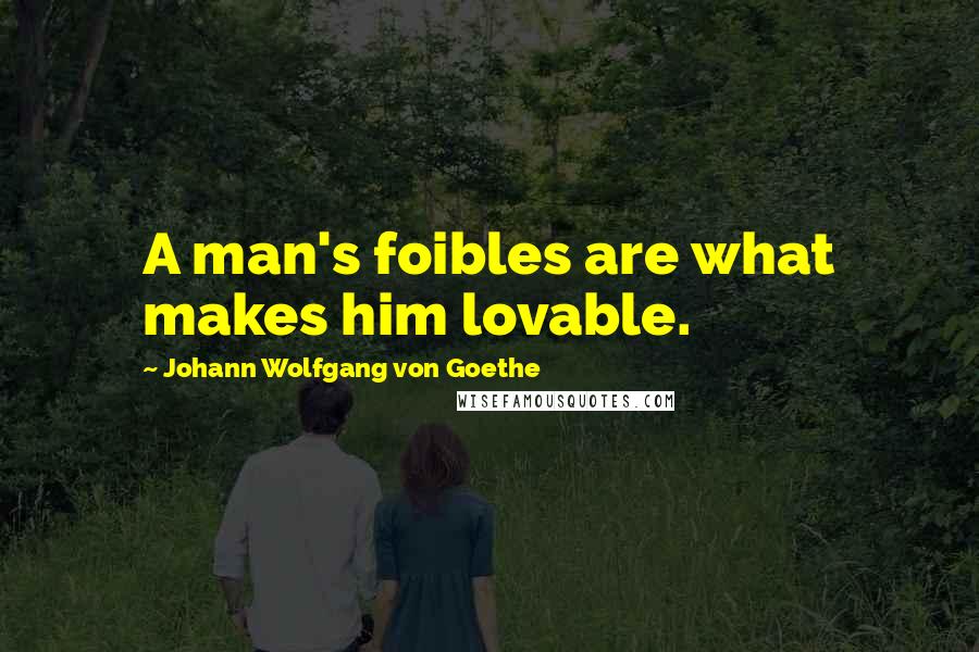 Johann Wolfgang Von Goethe Quotes: A man's foibles are what makes him lovable.