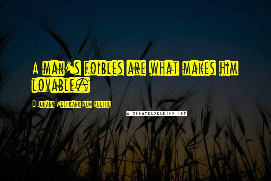 Johann Wolfgang Von Goethe Quotes: A man's foibles are what makes him lovable.