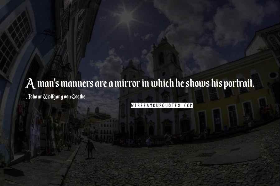 Johann Wolfgang Von Goethe Quotes: A man's manners are a mirror in which he shows his portrait.