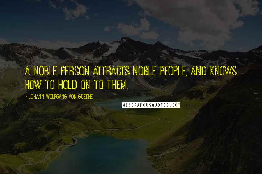 Johann Wolfgang Von Goethe Quotes: A noble person attracts noble people, and knows how to hold on to them.