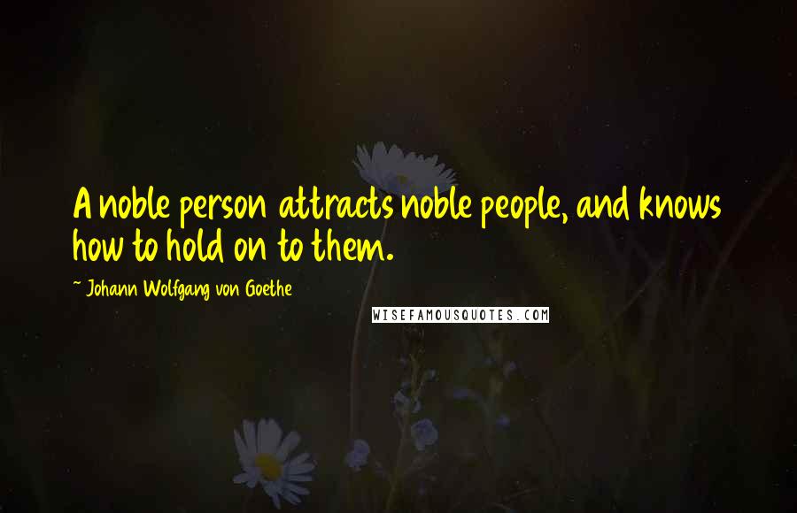 Johann Wolfgang Von Goethe Quotes: A noble person attracts noble people, and knows how to hold on to them.