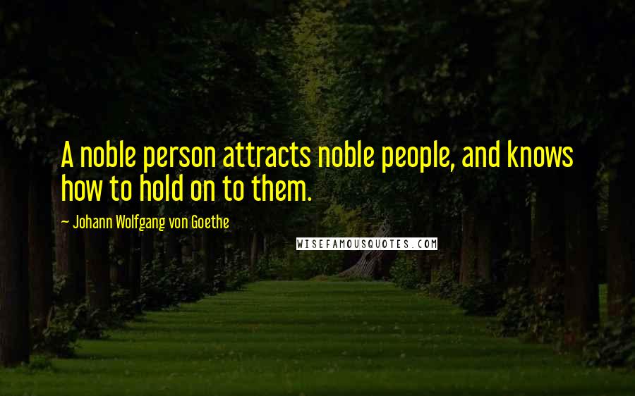 Johann Wolfgang Von Goethe Quotes: A noble person attracts noble people, and knows how to hold on to them.