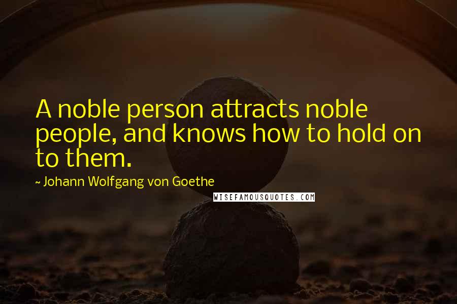 Johann Wolfgang Von Goethe Quotes: A noble person attracts noble people, and knows how to hold on to them.