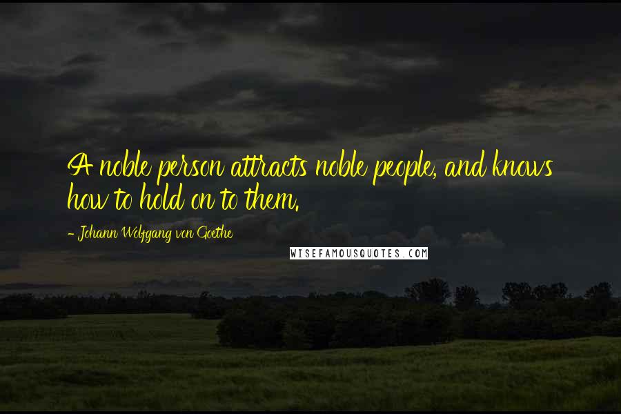 Johann Wolfgang Von Goethe Quotes: A noble person attracts noble people, and knows how to hold on to them.