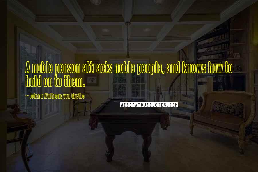 Johann Wolfgang Von Goethe Quotes: A noble person attracts noble people, and knows how to hold on to them.