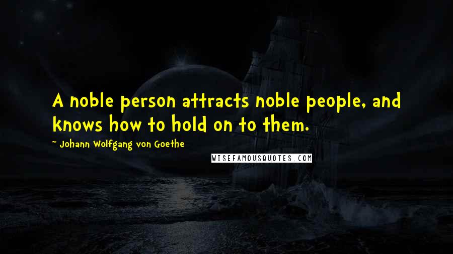 Johann Wolfgang Von Goethe Quotes: A noble person attracts noble people, and knows how to hold on to them.