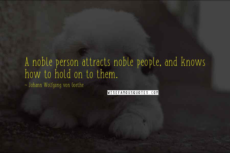 Johann Wolfgang Von Goethe Quotes: A noble person attracts noble people, and knows how to hold on to them.