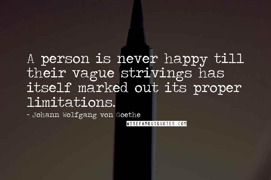 Johann Wolfgang Von Goethe Quotes: A person is never happy till their vague strivings has itself marked out its proper limitations.
