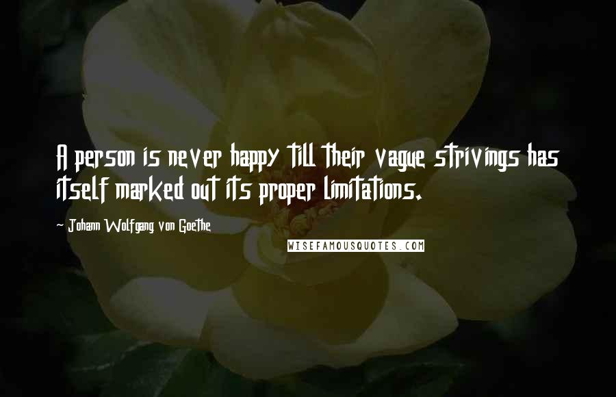 Johann Wolfgang Von Goethe Quotes: A person is never happy till their vague strivings has itself marked out its proper limitations.