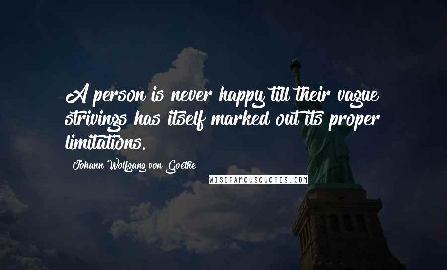 Johann Wolfgang Von Goethe Quotes: A person is never happy till their vague strivings has itself marked out its proper limitations.