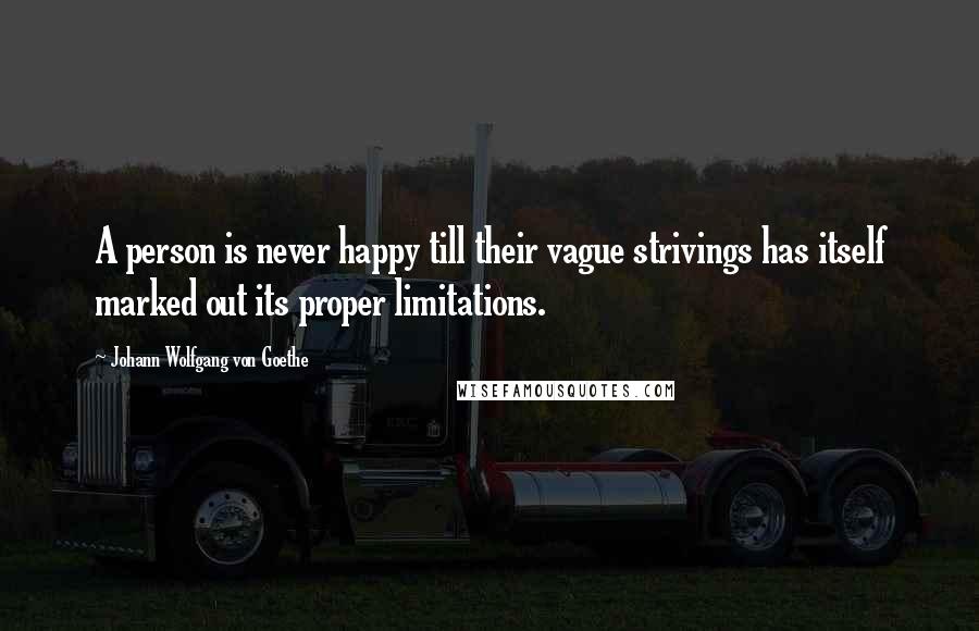 Johann Wolfgang Von Goethe Quotes: A person is never happy till their vague strivings has itself marked out its proper limitations.