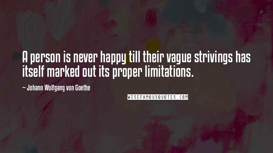 Johann Wolfgang Von Goethe Quotes: A person is never happy till their vague strivings has itself marked out its proper limitations.