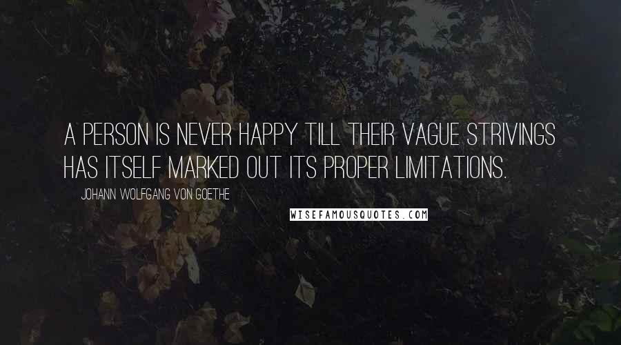 Johann Wolfgang Von Goethe Quotes: A person is never happy till their vague strivings has itself marked out its proper limitations.