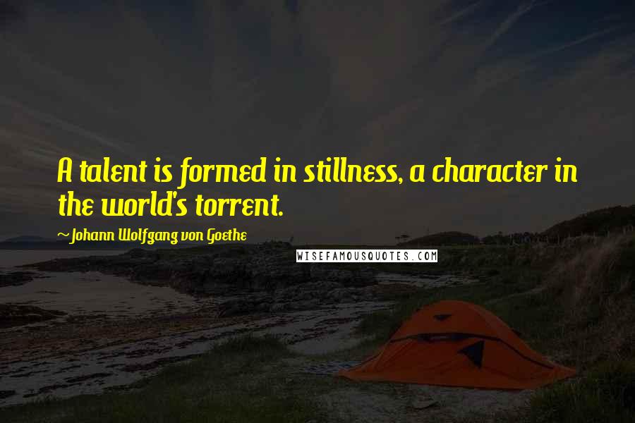 Johann Wolfgang Von Goethe Quotes: A talent is formed in stillness, a character in the world's torrent.