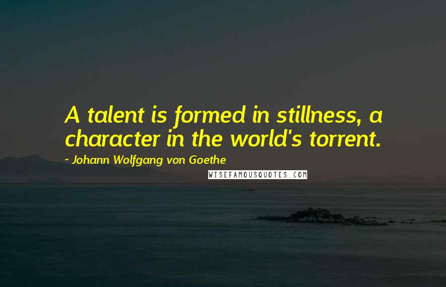 Johann Wolfgang Von Goethe Quotes: A talent is formed in stillness, a character in the world's torrent.