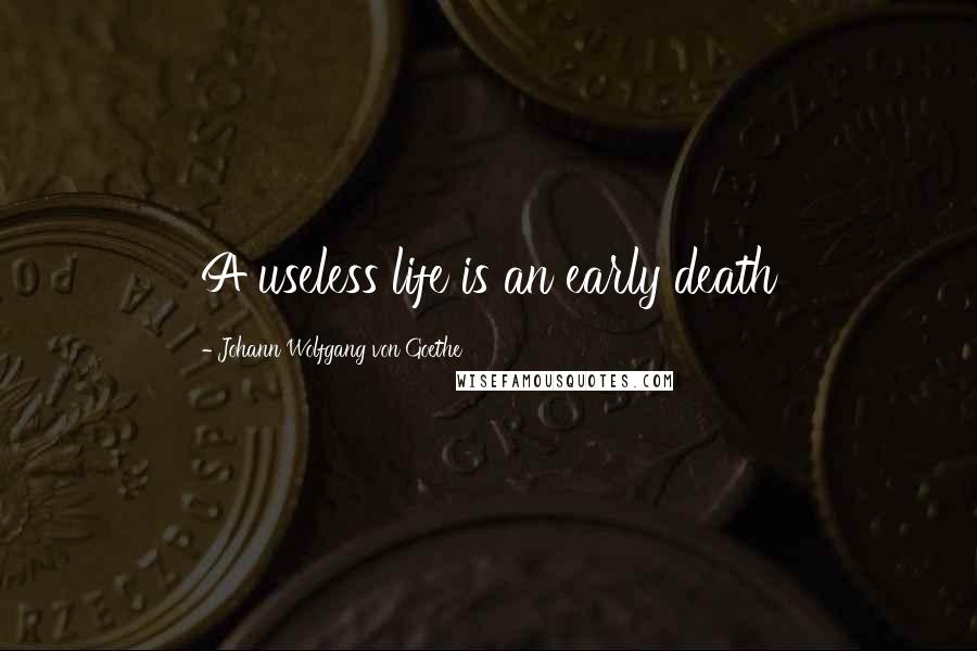 Johann Wolfgang Von Goethe Quotes: A useless life is an early death