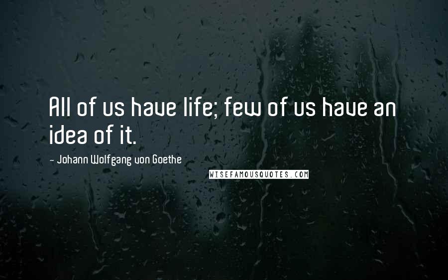 Johann Wolfgang Von Goethe Quotes: All of us have life; few of us have an idea of it.