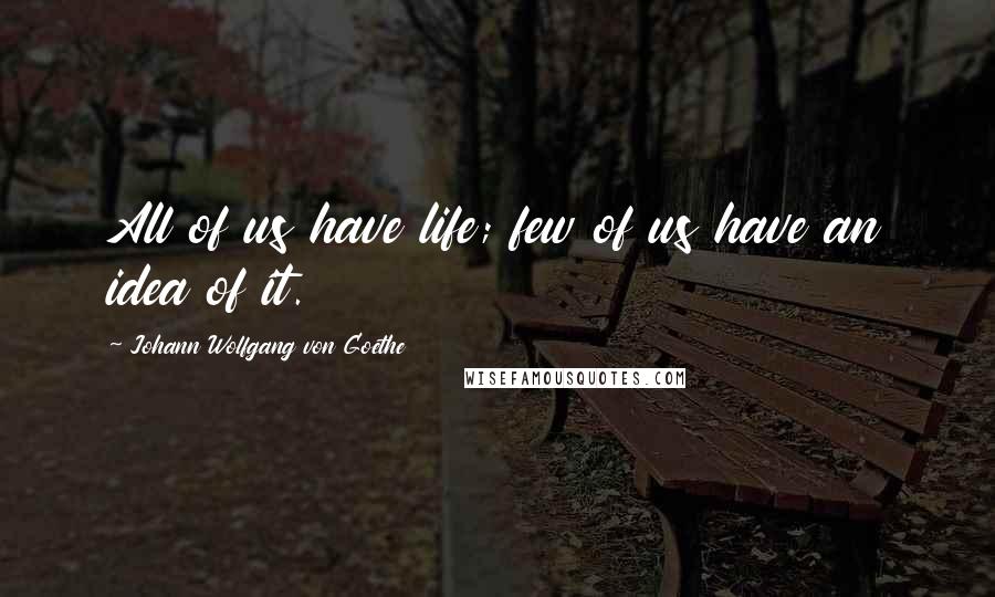 Johann Wolfgang Von Goethe Quotes: All of us have life; few of us have an idea of it.