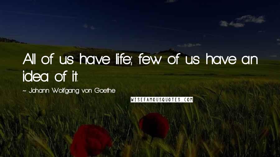 Johann Wolfgang Von Goethe Quotes: All of us have life; few of us have an idea of it.