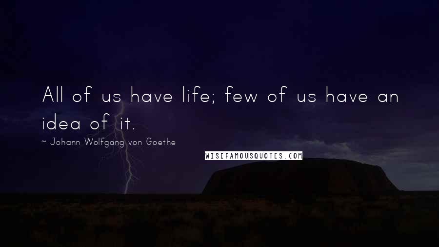 Johann Wolfgang Von Goethe Quotes: All of us have life; few of us have an idea of it.