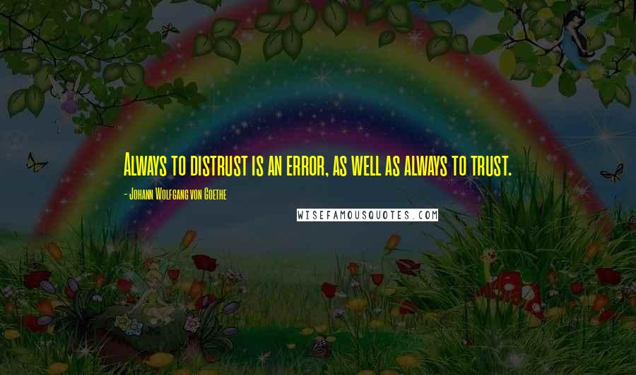 Johann Wolfgang Von Goethe Quotes: Always to distrust is an error, as well as always to trust.