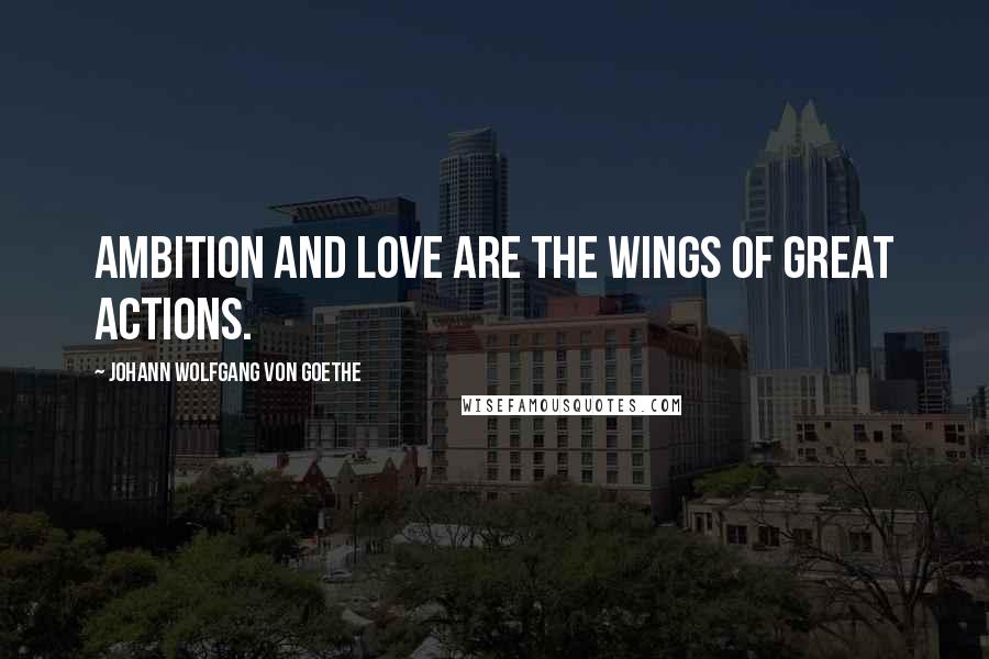 Johann Wolfgang Von Goethe Quotes: Ambition and love are the wings of great actions.