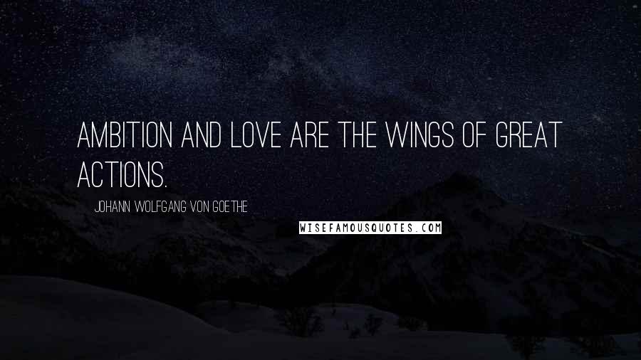 Johann Wolfgang Von Goethe Quotes: Ambition and love are the wings of great actions.