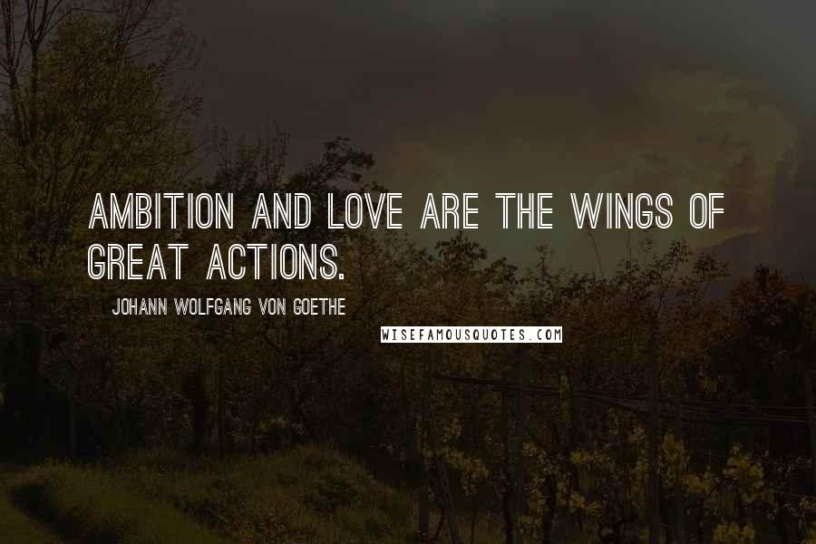Johann Wolfgang Von Goethe Quotes: Ambition and love are the wings of great actions.