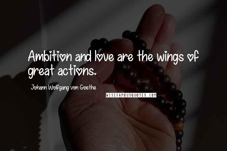 Johann Wolfgang Von Goethe Quotes: Ambition and love are the wings of great actions.