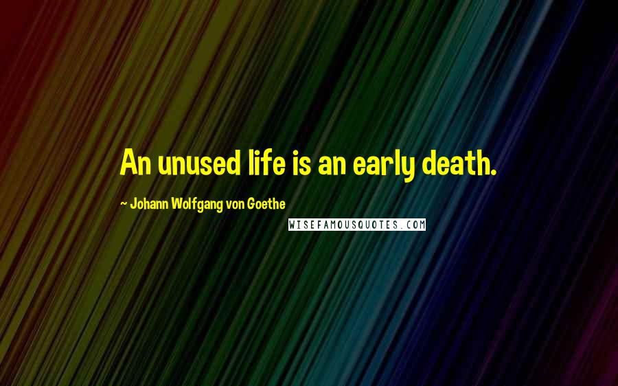 Johann Wolfgang Von Goethe Quotes: An unused life is an early death.