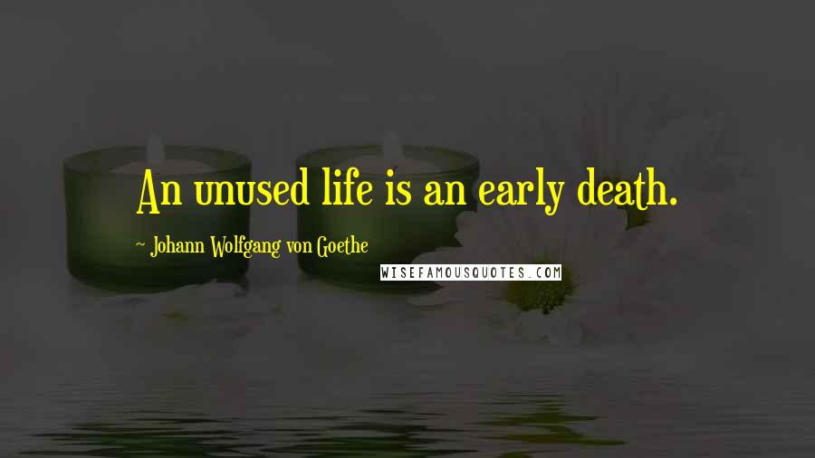 Johann Wolfgang Von Goethe Quotes: An unused life is an early death.