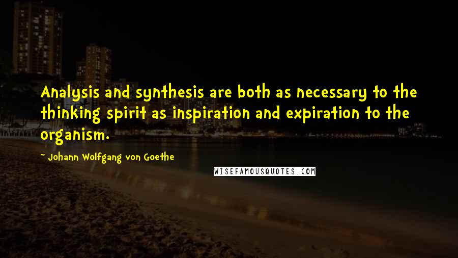 Johann Wolfgang Von Goethe Quotes: Analysis and synthesis are both as necessary to the thinking spirit as inspiration and expiration to the organism.
