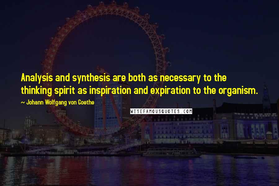 Johann Wolfgang Von Goethe Quotes: Analysis and synthesis are both as necessary to the thinking spirit as inspiration and expiration to the organism.