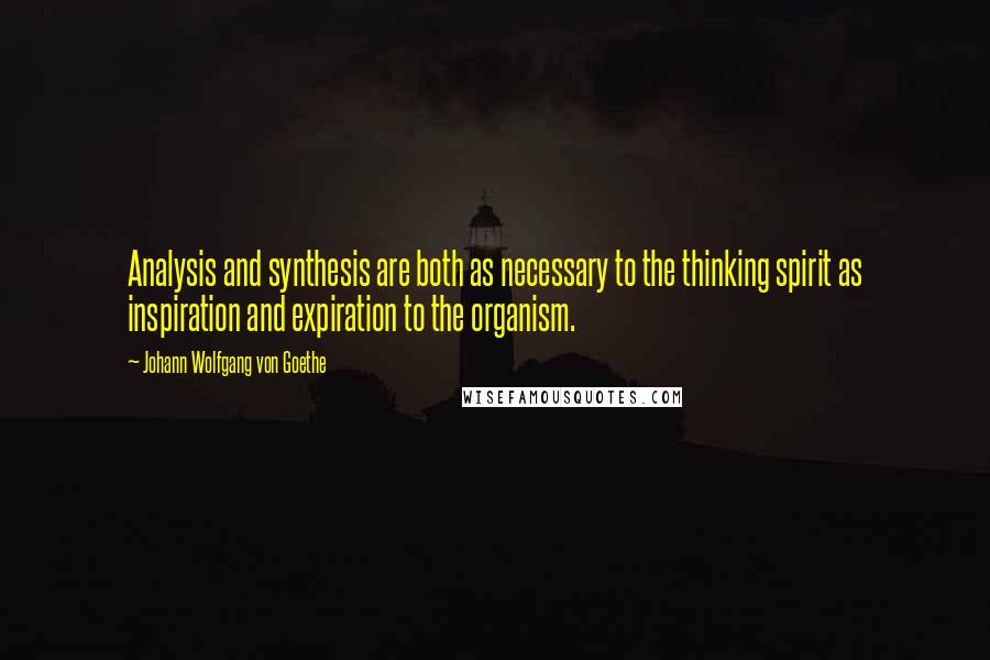 Johann Wolfgang Von Goethe Quotes: Analysis and synthesis are both as necessary to the thinking spirit as inspiration and expiration to the organism.