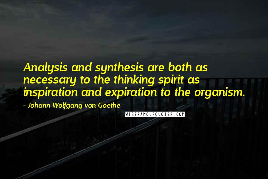 Johann Wolfgang Von Goethe Quotes: Analysis and synthesis are both as necessary to the thinking spirit as inspiration and expiration to the organism.