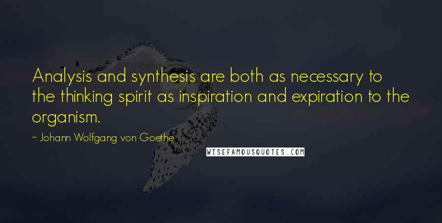 Johann Wolfgang Von Goethe Quotes: Analysis and synthesis are both as necessary to the thinking spirit as inspiration and expiration to the organism.