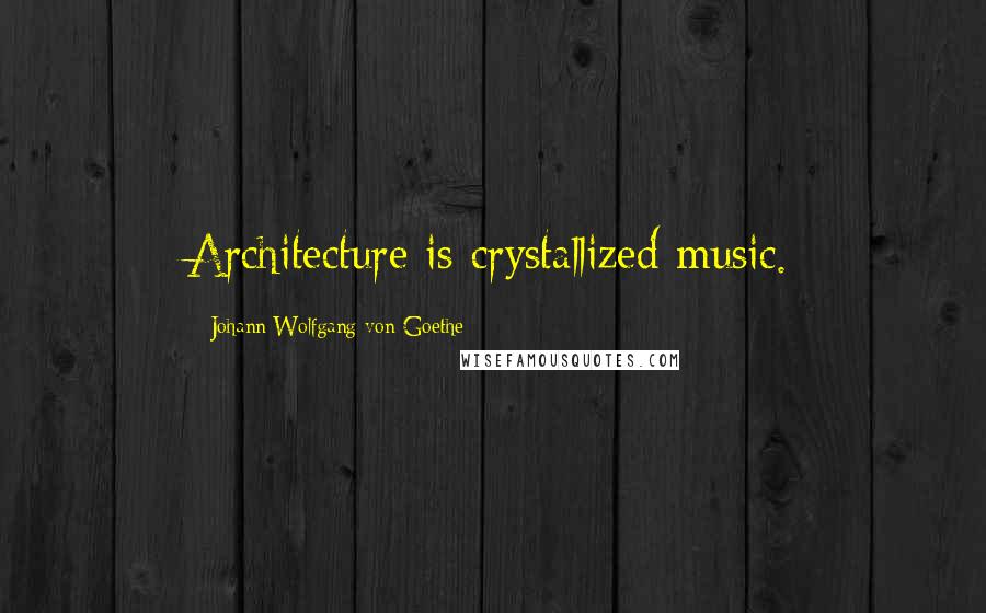 Johann Wolfgang Von Goethe Quotes: Architecture is crystallized music.