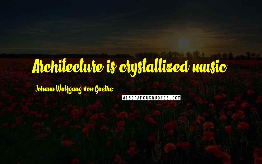 Johann Wolfgang Von Goethe Quotes: Architecture is crystallized music.