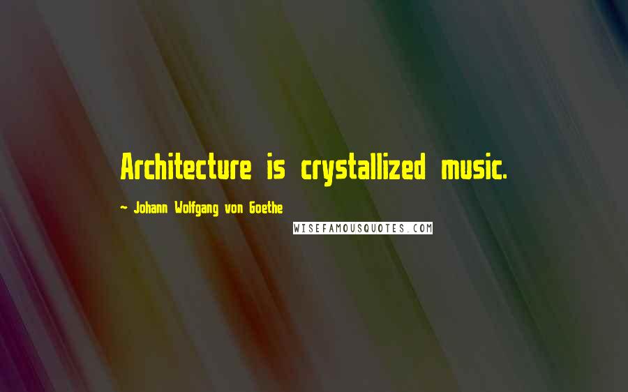 Johann Wolfgang Von Goethe Quotes: Architecture is crystallized music.