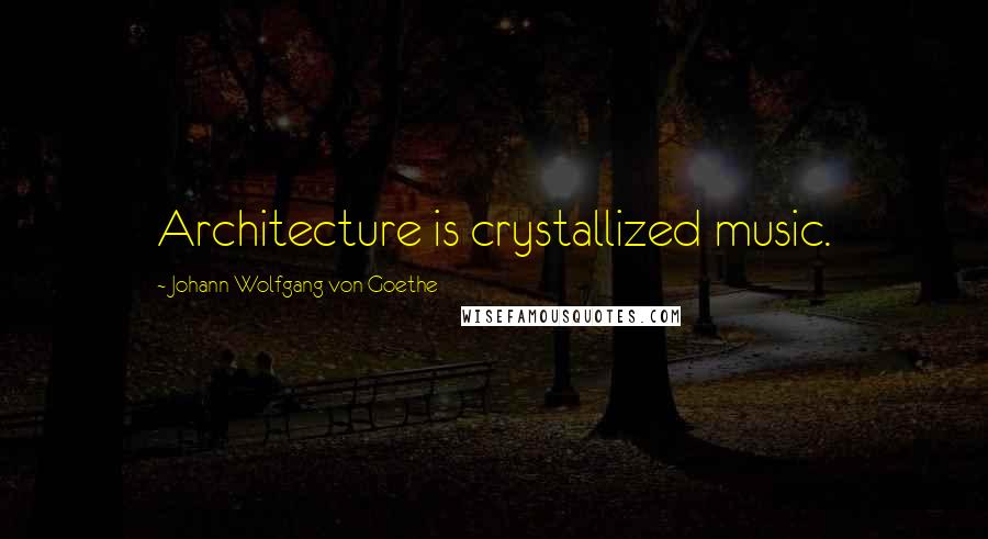 Johann Wolfgang Von Goethe Quotes: Architecture is crystallized music.