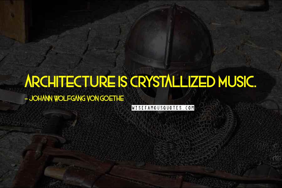 Johann Wolfgang Von Goethe Quotes: Architecture is crystallized music.