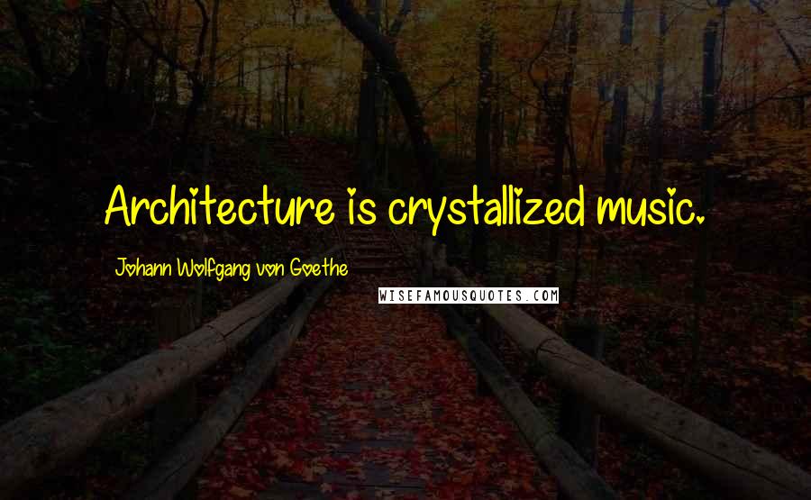 Johann Wolfgang Von Goethe Quotes: Architecture is crystallized music.