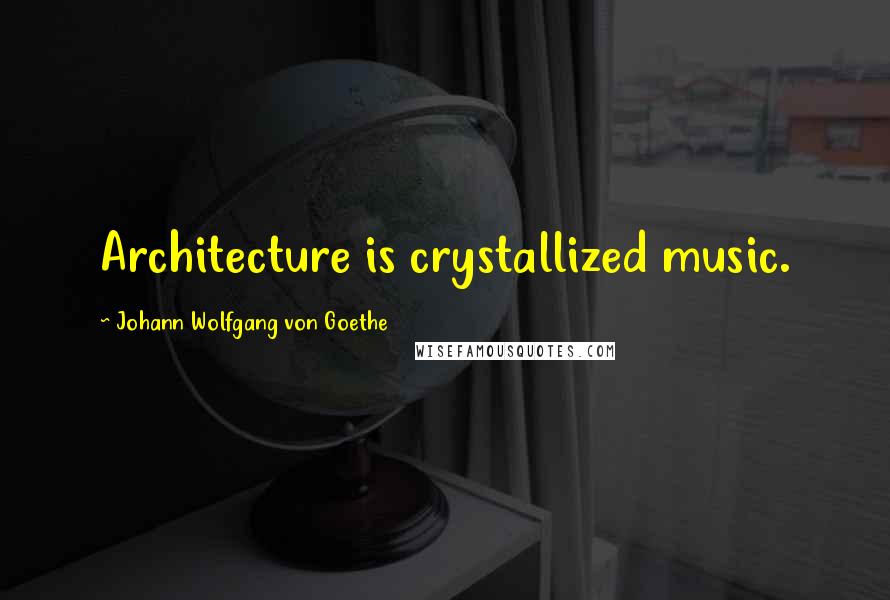 Johann Wolfgang Von Goethe Quotes: Architecture is crystallized music.