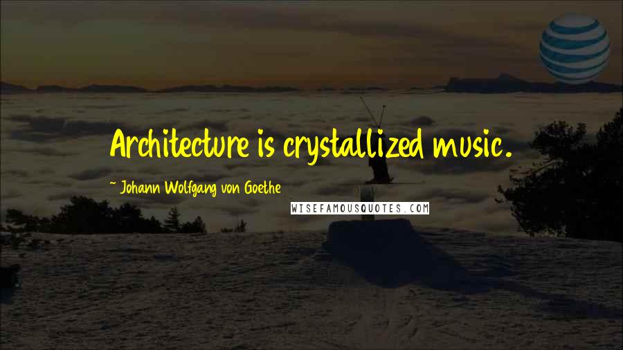 Johann Wolfgang Von Goethe Quotes: Architecture is crystallized music.