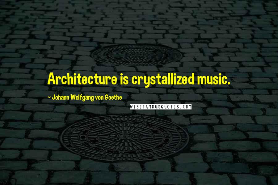 Johann Wolfgang Von Goethe Quotes: Architecture is crystallized music.